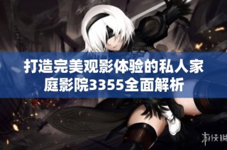 打造完美观影体验的私人家庭影院3355全面解析