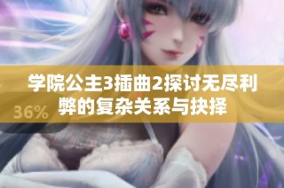 学院公主3插曲2探讨无尽利弊的复杂关系与抉择