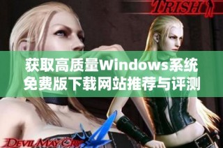获取高质量Windows系统免费版下载网站推荐与评测