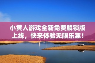 小黄人游戏全新免费解锁版上线，快来体验无限乐趣！