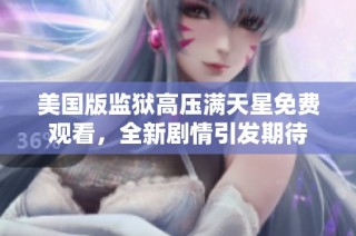 美国版监狱高压满天星免费观看，全新剧情引发期待