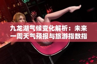 九龙湖气候变化解析：未来一周天气预报与旅游指数指南