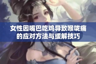 女性因嘴巴吃鸡导致喉咙痛的应对方法与缓解技巧