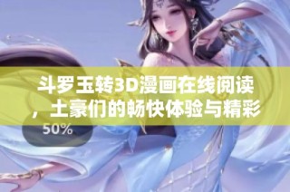 斗罗玉转3D漫画在线阅读，土豪们的畅快体验与精彩剧情