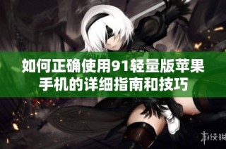 如何正确使用91轻量版苹果手机的详细指南和技巧