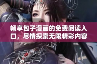 畅享包子漫画的免费阅读入口，尽情探索无限精彩内容！