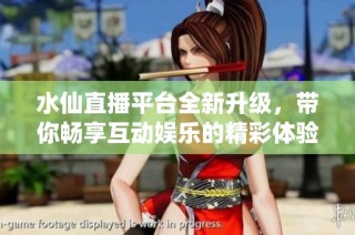 水仙直播平台全新升级，带你畅享互动娱乐的精彩体验