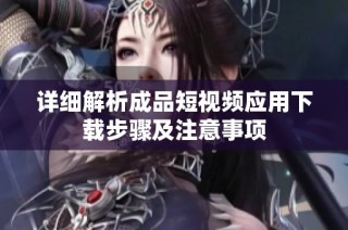 详细解析成品短视频应用下载步骤及注意事项