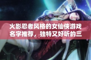 火影忍者风格的女仙侠游戏名字推荐，独特又好听的三字组合