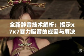 全新静音技术解析：揭示x7x7暴力噪音的成因与解决方案