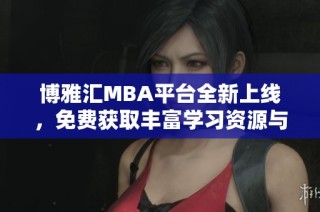 博雅汇MBA平台全新上线，免费获取丰富学习资源与服务