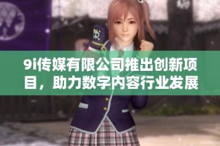 9i传媒有限公司推出创新项目，助力数字内容行业发展