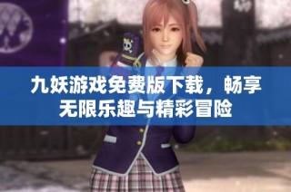 九妖游戏免费版下载，畅享无限乐趣与精彩冒险