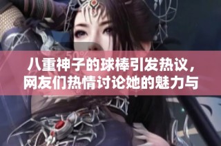 八重神子的球棒引发热议，网友们热情讨论她的魅力与技能