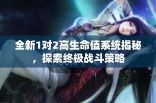 全新1对2高生命值系统揭秘，探索终极战斗策略