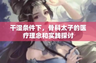 干湿条件下，骨科太子的医疗理念和实践探讨