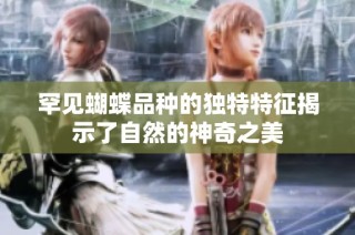 罕见蝴蝶品种的独特特征揭示了自然的神奇之美