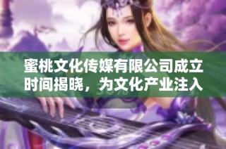 蜜桃文化传媒有限公司成立时间揭晓，为文化产业注入新活力
