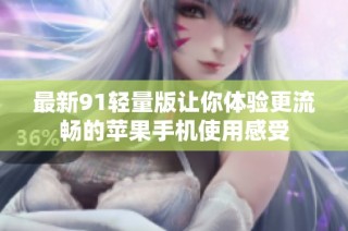 最新91轻量版让你体验更流畅的苹果手机使用感受