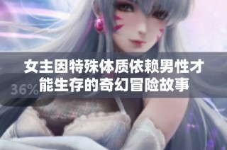 女主因特殊体质依赖男性才能生存的奇幻冒险故事