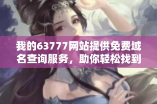 我的63777网站提供免费域名查询服务，助你轻松找到域名