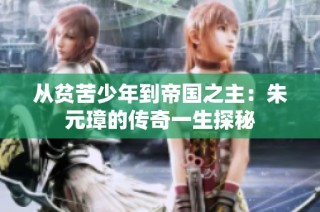 从贫苦少年到帝国之主：朱元璋的传奇一生探秘