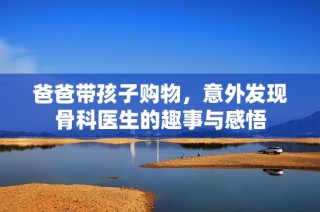 爸爸带孩子购物，意外发现骨科医生的趣事与感悟