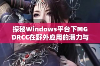 探秘Windows平台下MGDRCC在野外应用的潜力与挑战