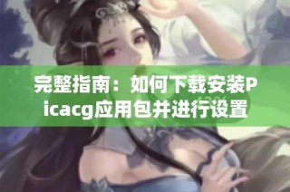 完整指南：如何下载安装Picacg应用包并进行设置