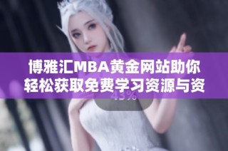 博雅汇MBA黄金网站助你轻松获取免费学习资源与资讯