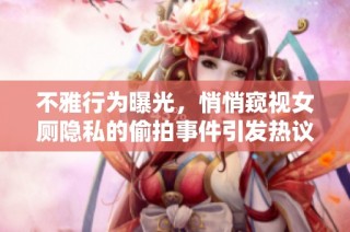 不雅行为曝光，悄悄窥视女厕隐私的偷拍事件引发热议