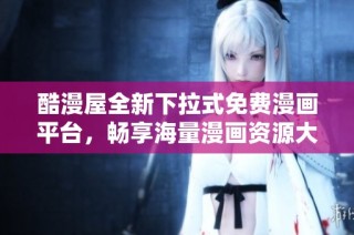 酷漫屋全新下拉式免费漫画平台，畅享海量漫画资源大集合
