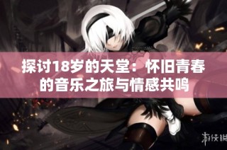 探讨18岁的天堂：怀旧青春的音乐之旅与情感共鸣