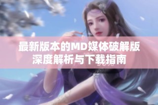 最新版本的MD媒体破解版深度解析与下载指南