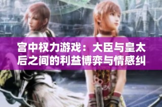 宫中权力游戏：大臣与皇太后之间的利益博弈与情感纠葛