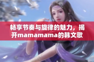 畅享节奏与旋律的魅力，揭开mamamama的韩文歌新篇章