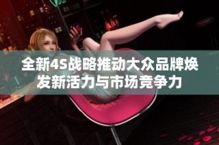 全新4S战略推动大众品牌焕发新活力与市场竞争力