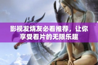 影视发烧友必看推荐，让你享受看片的无限乐趣