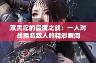 双黑蛇的温度之战：一人对战两名敌人的精彩瞬间