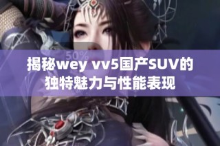揭秘wey vv5国产SUV的独特魅力与性能表现