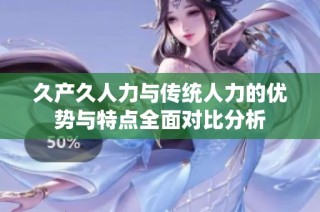 久产久人力与传统人力的优势与特点全面对比分析
