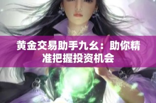 黄金交易助手九幺：助你精准把握投资机会