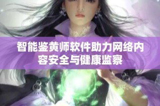 智能鉴黄师软件助力网络内容安全与健康监察
