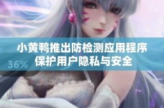 小黄鸭推出防检测应用程序 保护用户隐私与安全