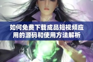 如何免费下载成品短视频应用的源码和使用方法解析
