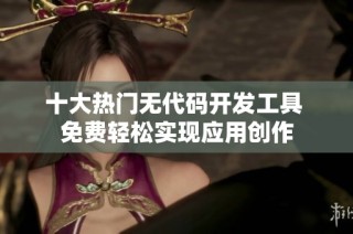 十大热门无代码开发工具 免费轻松实现应用创作