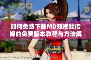 如何免费下载MD短视频传媒的免费版本教程与方法解析