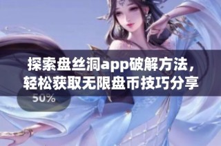 探索盘丝洞app破解方法，轻松获取无限盘币技巧分享