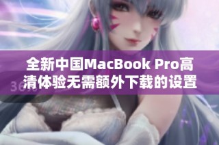 全新中国MacBook Pro高清体验无需额外下载的设置方法