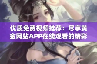 优质免费视频推荐：尽享黄金网站APP在线观看的精彩内容